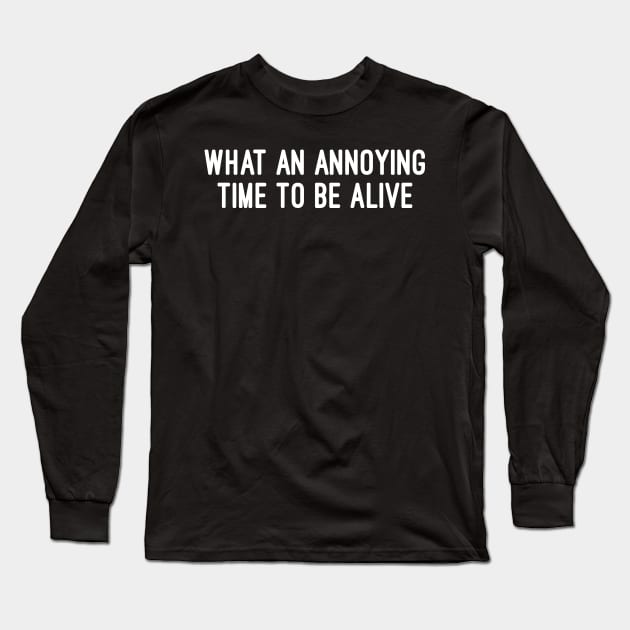 What An Annoying Time To Be Alive Long Sleeve T-Shirt by GrayDaiser